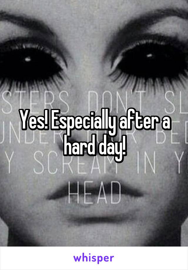 Yes! Especially after a hard day!