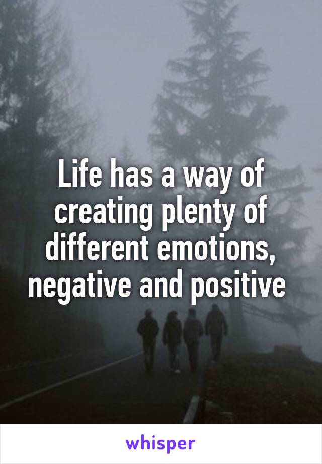 Life has a way of creating plenty of different emotions, negative and positive 