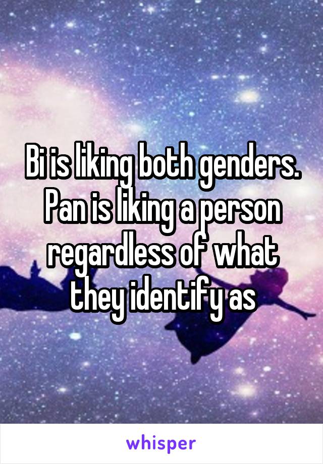 Bi is liking both genders.
Pan is liking a person regardless of what they identify as