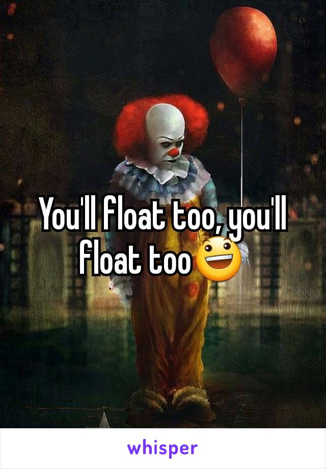 You'll float too, you'll float too😃