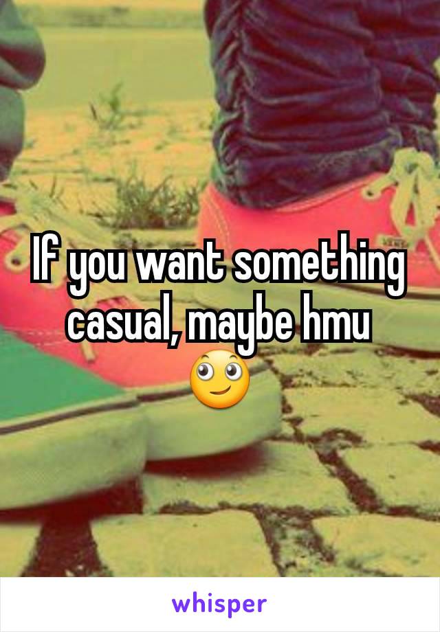 If you want something casual, maybe hmu 🙄