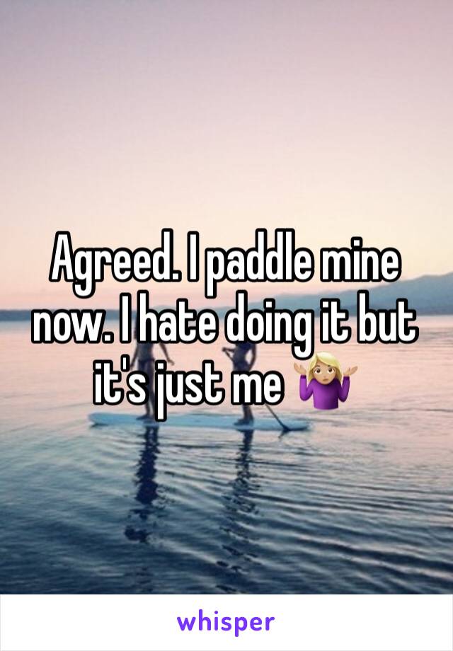 Agreed. I paddle mine now. I hate doing it but it's just me 🤷🏼‍♀️