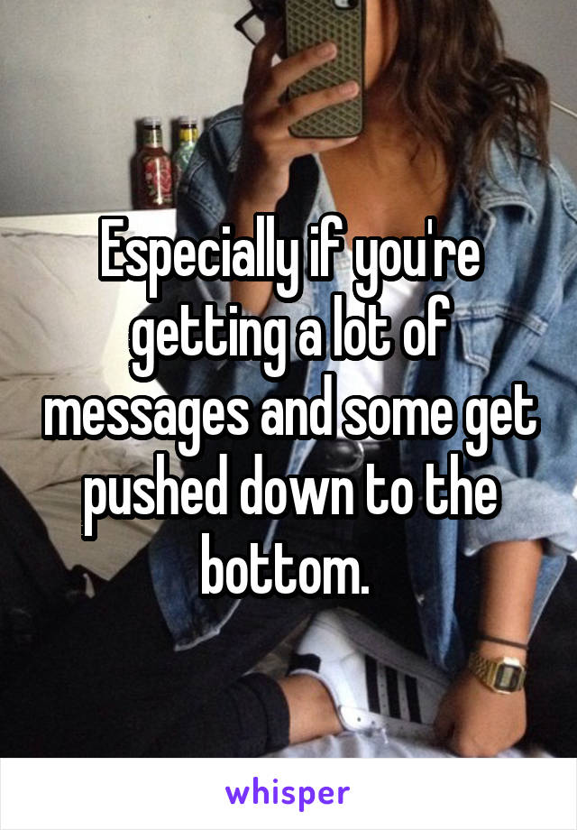 Especially if you're getting a lot of messages and some get pushed down to the bottom. 