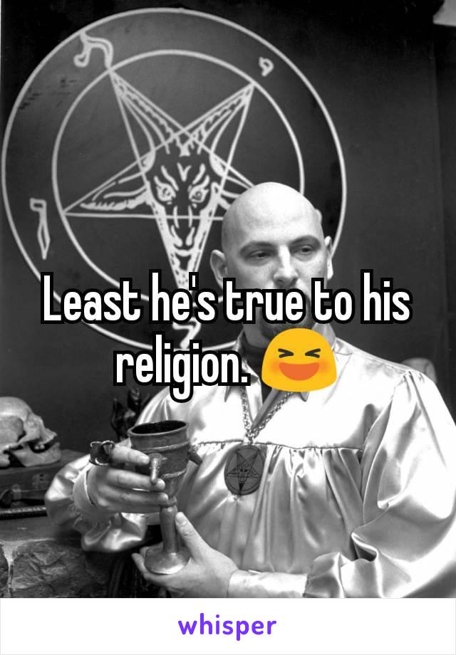 Least he's true to his religion. 😆