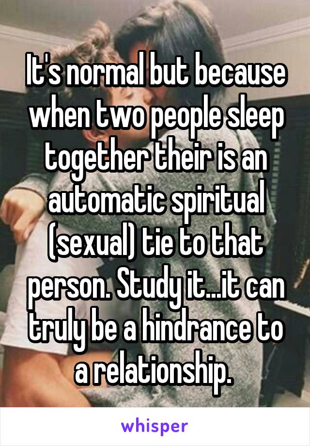 It's normal but because when two people sleep together their is an automatic spiritual (sexual) tie to that person. Study it...it can truly be a hindrance to a relationship. 