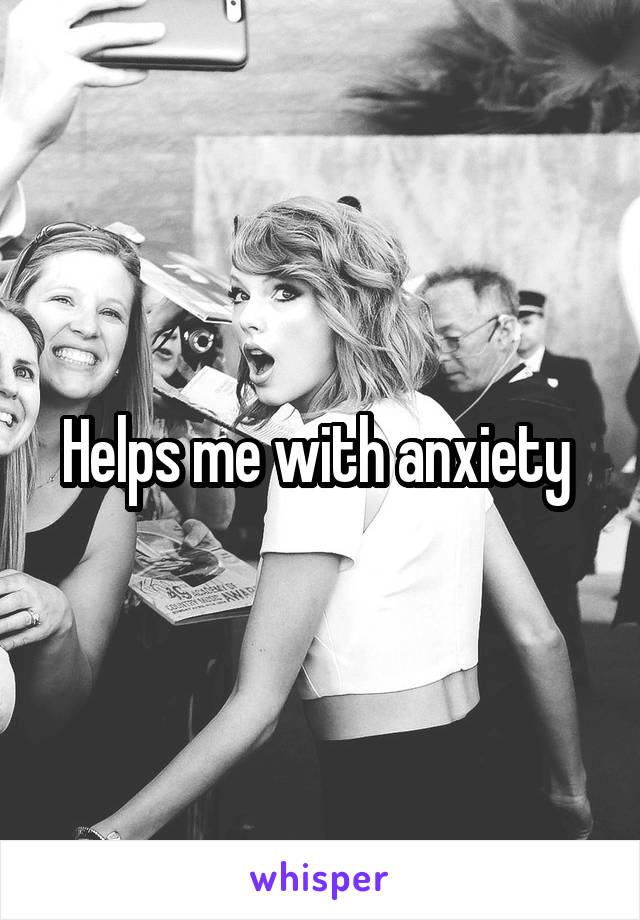 Helps me with anxiety 