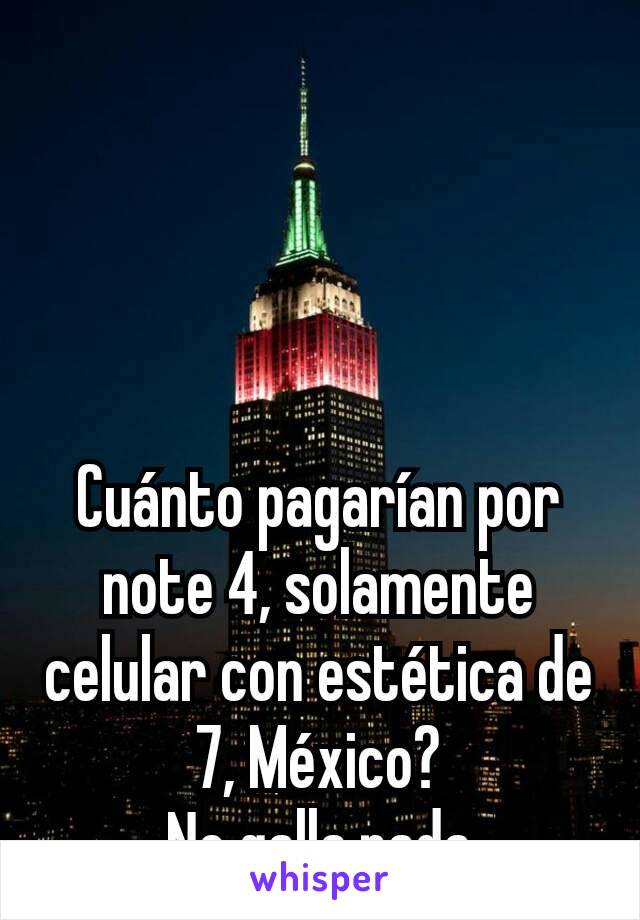 Cuánto pagarían por note 4, solamente celular con estética de 7, México?
No galla.nada