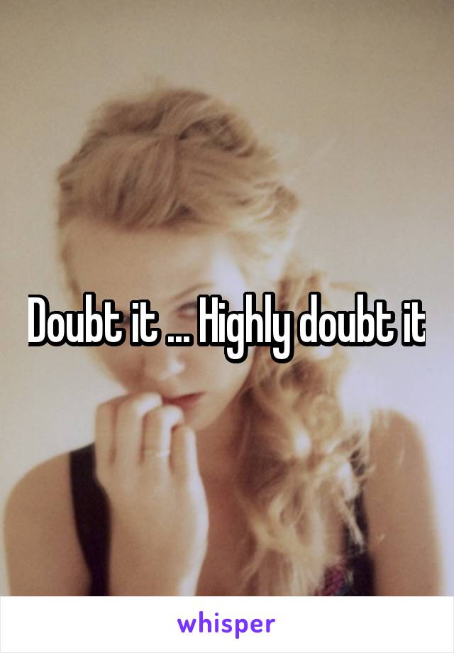 Doubt it ... Highly doubt it