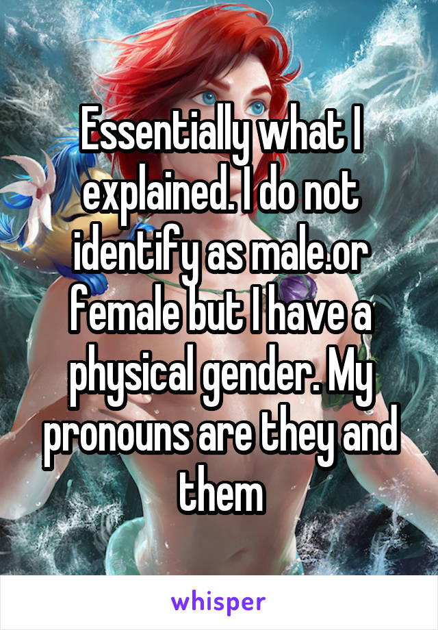 Essentially what I explained. I do not identify as male.or female but I have a physical gender. My pronouns are they and them