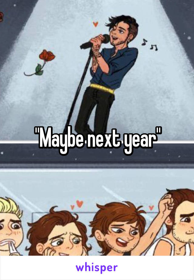 "Maybe next year"