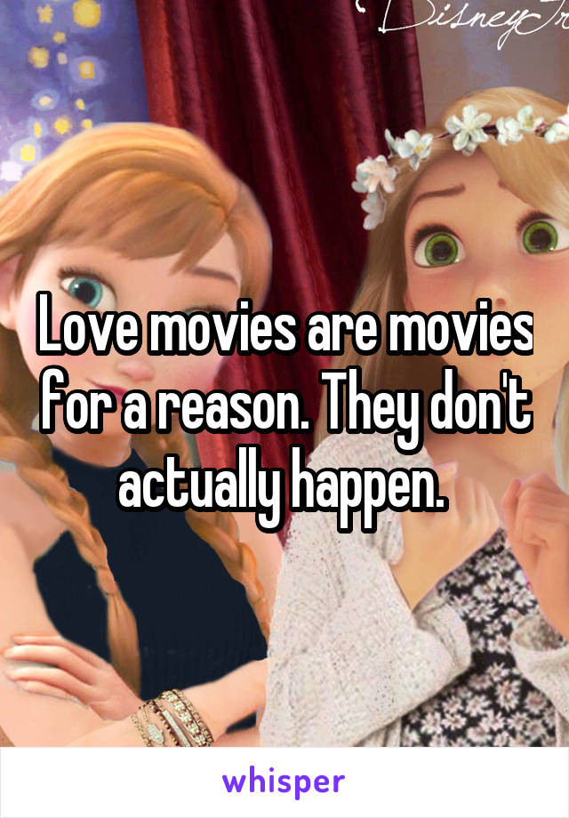 Love movies are movies for a reason. They don't actually happen. 