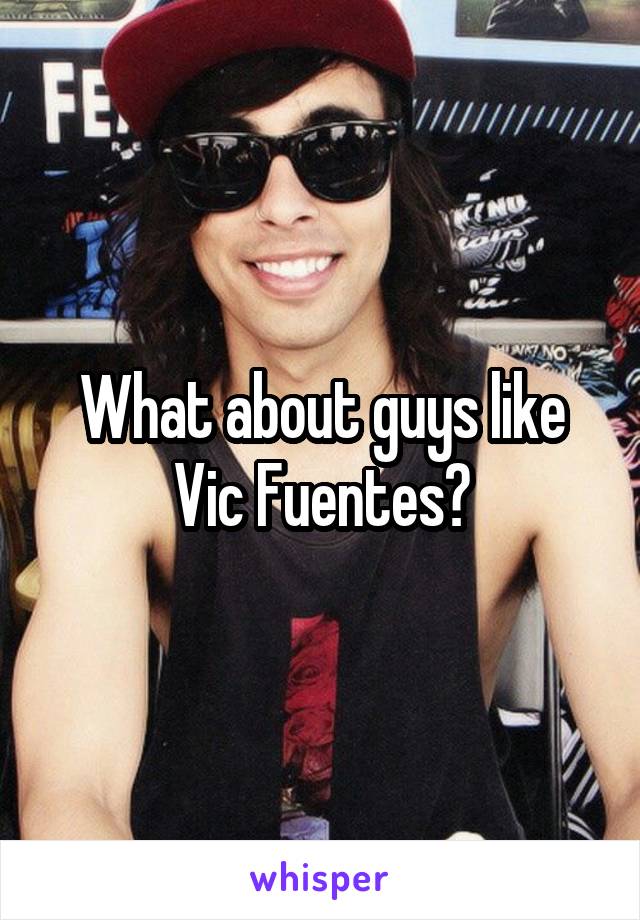What about guys like Vic Fuentes?