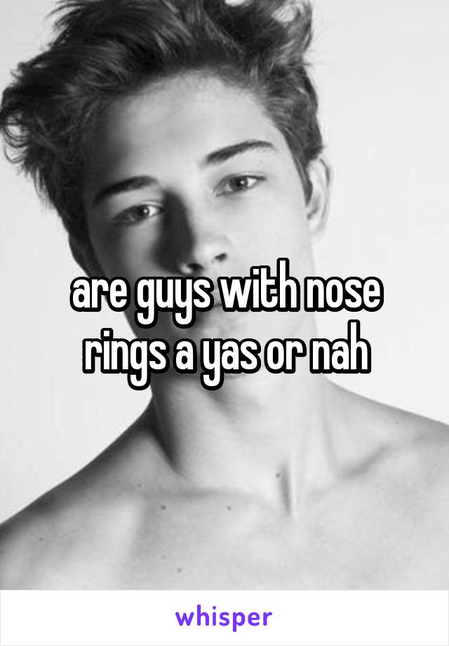 are guys with nose rings a yas or nah