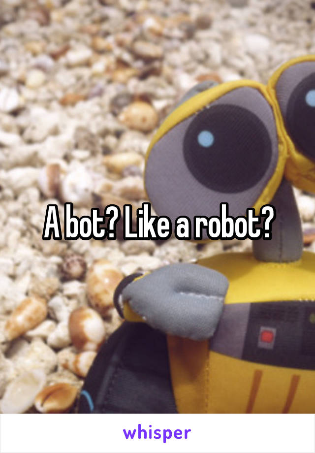 A bot? Like a robot?