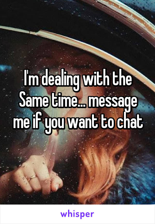 I'm dealing with the Same time... message me if you want to chat
