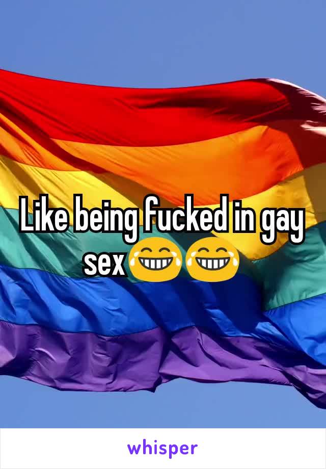 Like being fucked in gay sex😂😂