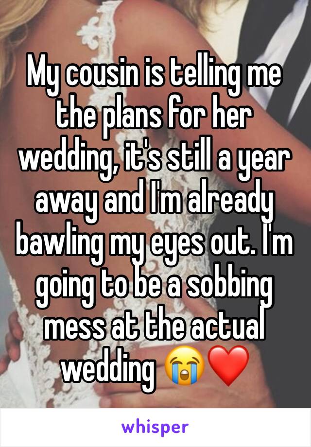 My cousin is telling me the plans for her wedding, it's still a year away and I'm already bawling my eyes out. I'm going to be a sobbing mess at the actual wedding 😭❤️