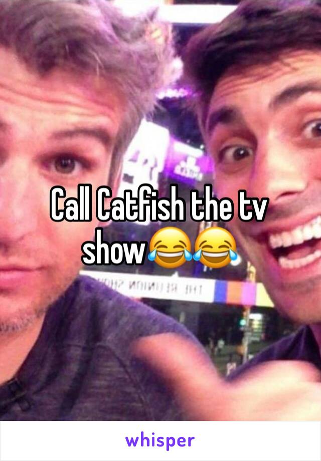 Call Catfish the tv show😂😂