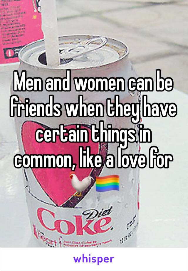 Men and women can be friends when they have certain things in common, like a love for 🐓🏳️‍🌈