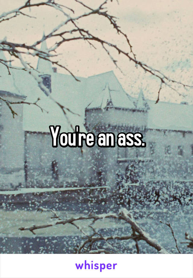 You're an ass.