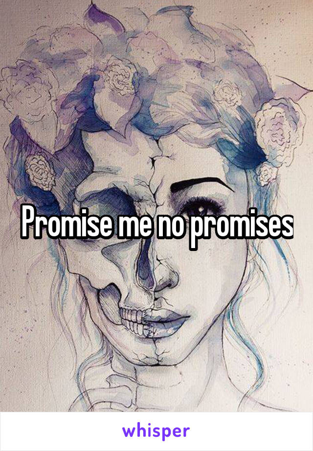 Promise me no promises