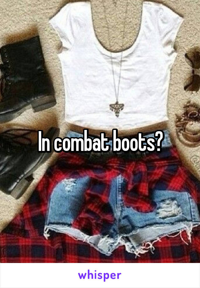 In combat boots?