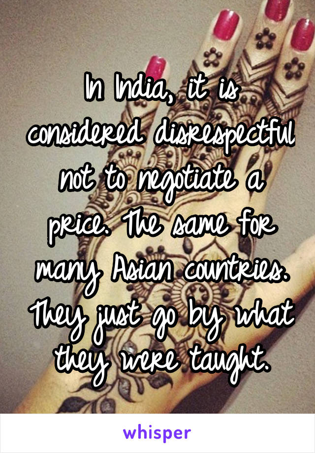 In India, it is considered disrespectful not to negotiate a price. The same for many Asian countries. They just go by what they were taught.