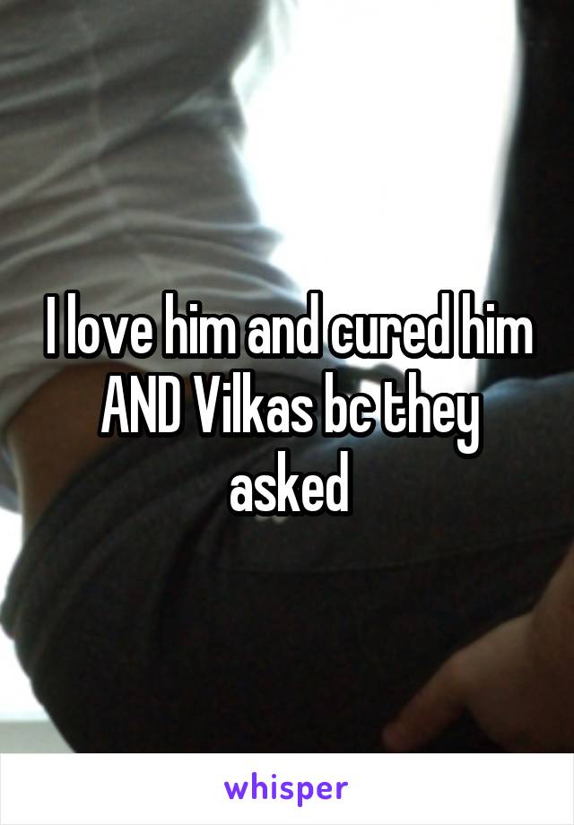 I love him and cured him AND Vilkas bc they asked