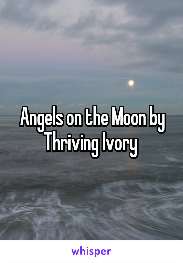 Angels on the Moon by Thriving Ivory 