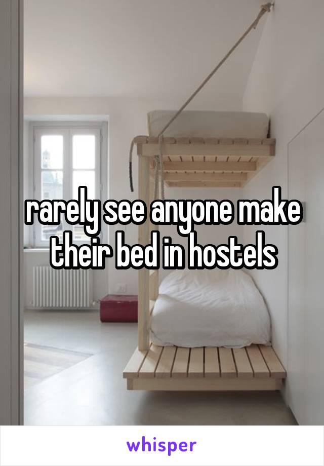 rarely see anyone make their bed in hostels