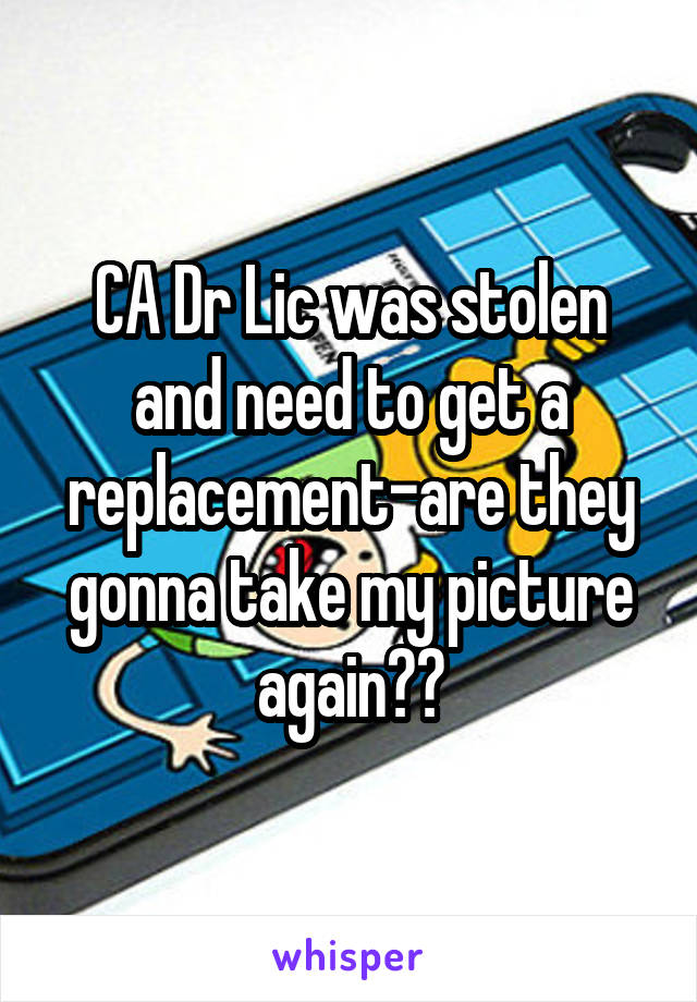 CA Dr Lic was stolen and need to get a replacement-are they gonna take my picture again??