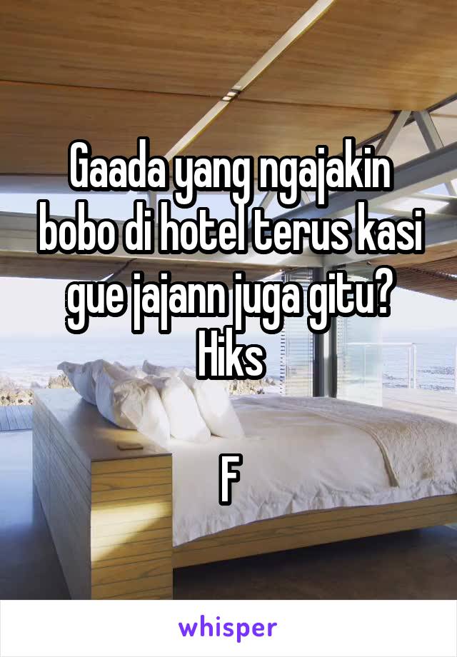 Gaada yang ngajakin bobo di hotel terus kasi gue jajann juga gitu? Hiks

F