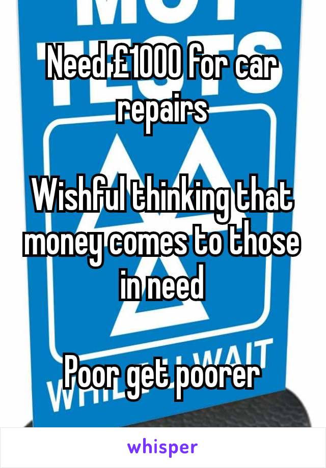 Need £1000 for car repairs

Wishful thinking that money comes to those in need

Poor get poorer