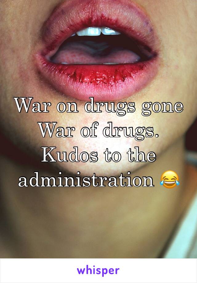 War on drugs gone
War of drugs.
Kudos to the administration 😂