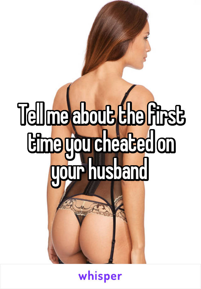 Tell me about the first time you cheated on your husband 