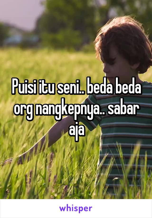 Puisi itu seni.. beda beda org nangkepnya.. sabar aja