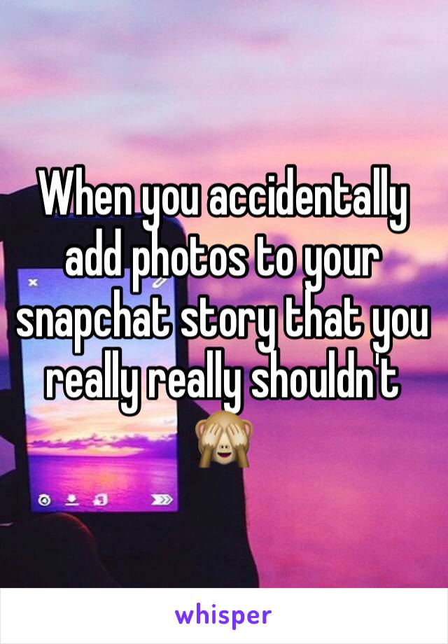 When you accidentally add photos to your snapchat story that you really really shouldn't 
🙈