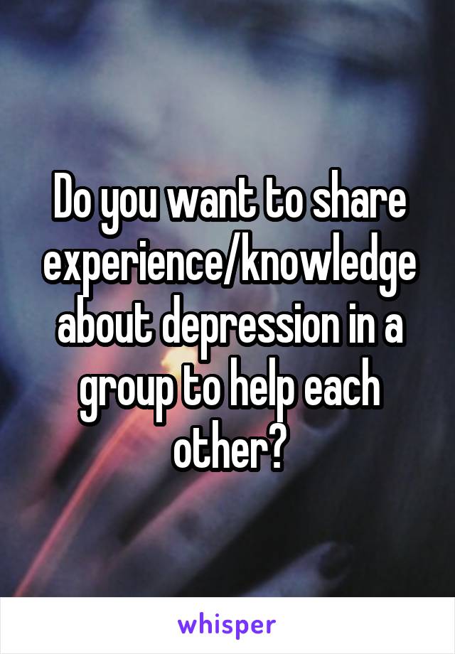 Do you want to share experience/knowledge about depression in a group to help each other?