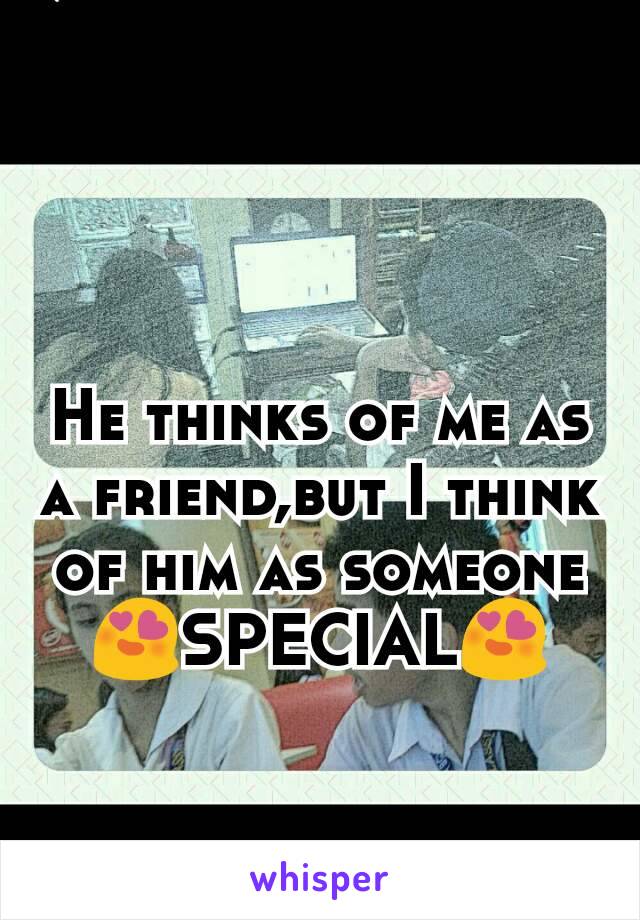 He thinks of me as a friend,but I think of him as someone 😍SPECIAL😍