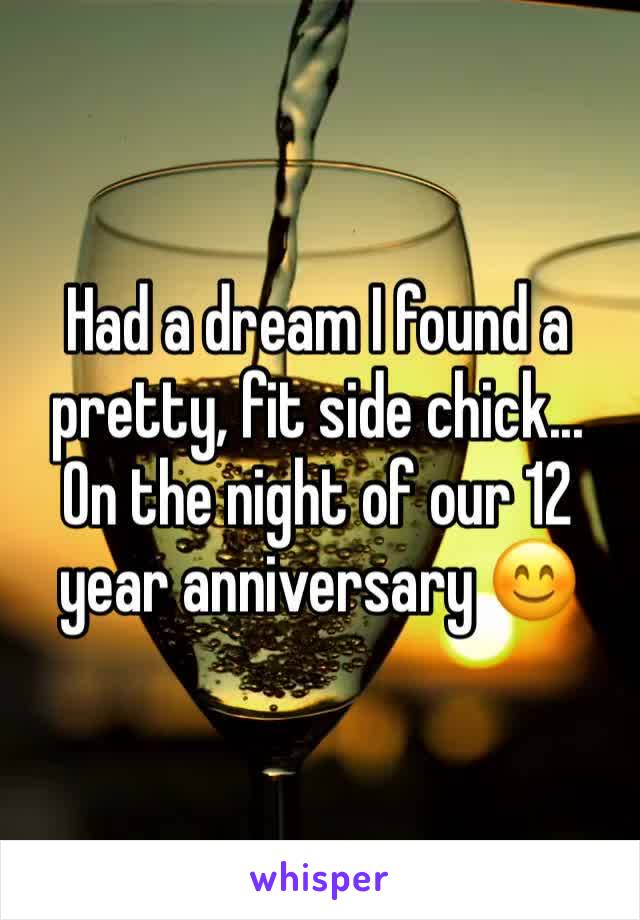 Had a dream I found a pretty, fit side chick...
On the night of our 12 year anniversary 😊