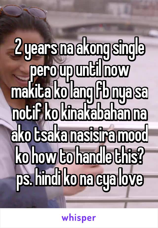 2 years na akong single pero up until now makita ko lang fb nya sa notif ko kinakabahan na ako tsaka nasisira mood ko how to handle this?
ps. hindi ko na cya love