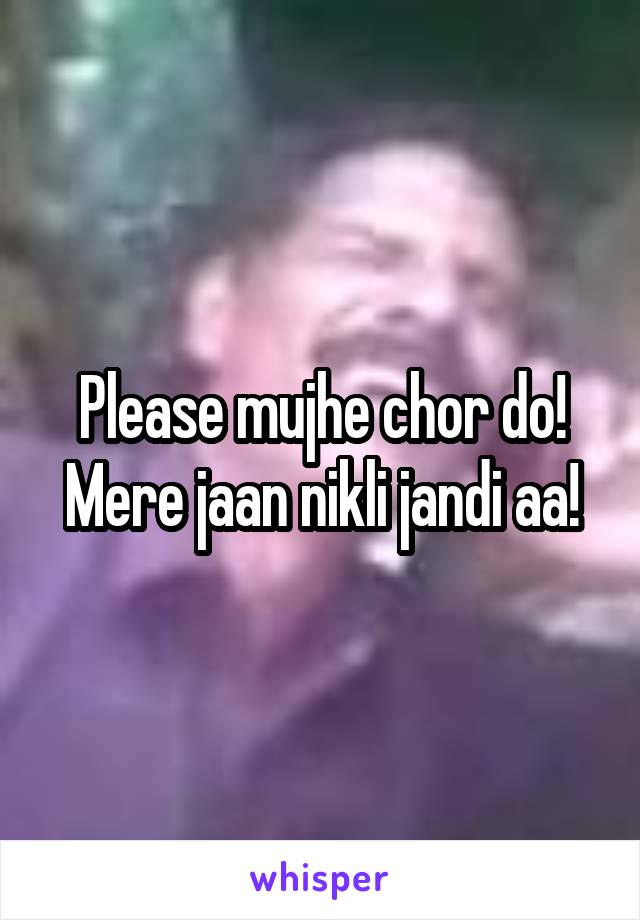 Please mujhe chor do! Mere jaan nikli jandi aa!