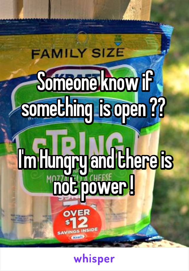 Someone know if something  is open ?? 

I'm Hungry and there is not power ! 