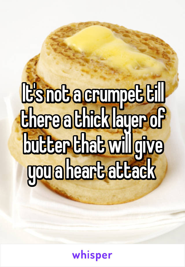 It's not a crumpet till there a thick layer of butter that will give you a heart attack 