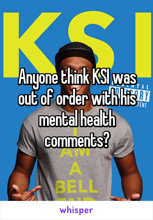 Anyone think KSI was out of order with his mental health comments?