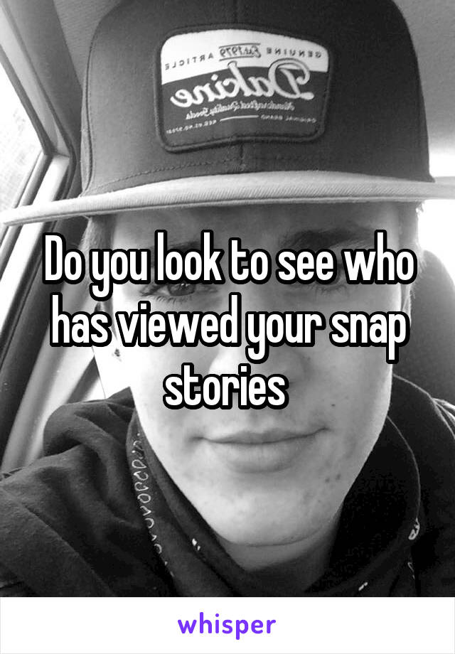 Do you look to see who has viewed your snap stories 