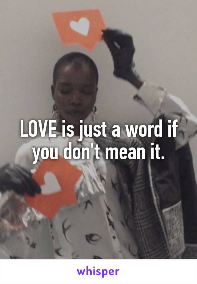 LOVE is just a word if you don't mean it.