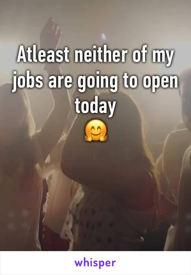 Atleast neither of my jobs are going to open today
🤗