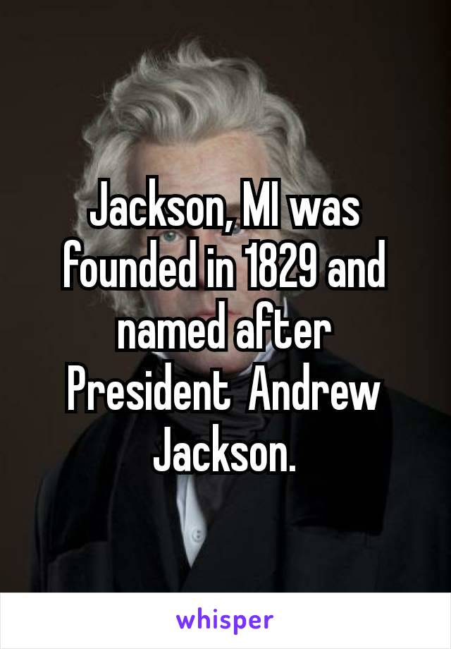 Jackson, MI was founded in 1829 and named after President Andrew Jackson.