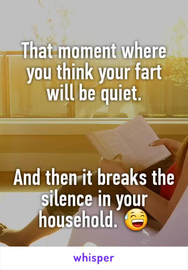 That moment where you think your fart will be quiet.



And then it breaks the silence in your household. 😅